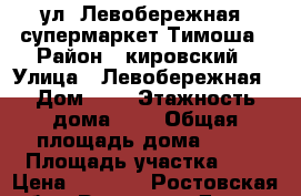 ул. Левобережная, супермаркет Тимоша › Район ­ кировский › Улица ­ Левобережная › Дом ­ 6 › Этажность дома ­ 2 › Общая площадь дома ­ 80 › Площадь участка ­ 6 › Цена ­ 6 000 - Ростовская обл., Ростов-на-Дону г. Недвижимость » Дома, коттеджи, дачи аренда   